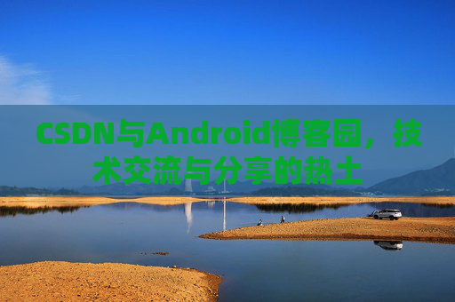 CSDN与Android博客园，技术交流与分享的热土