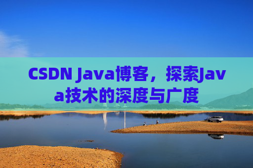CSDN Java博客，探索Java技术的深度与广度